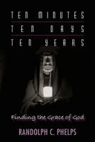 Ten Minutes, Ten Days, Ten Years: Finding the Grace of God 0997744006 Book Cover