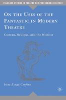 On the Uses of the Fantastic in Modern Theatre: Cocteau, Oedipus, and the Monster (Palgrave Studies in Theatre and Performance History) 0230608213 Book Cover