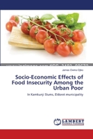 Socio-Economic Effects of Food Insecurity Among the Urban Poor: In Kamkunji Slums, Eldoret municipality 3659389862 Book Cover