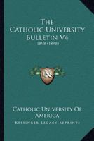 The Catholic University Bulletin V4: 1898 112073391X Book Cover