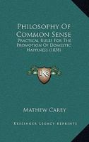 Philosophy of Common Sense: Practical Rules for the Promotion of Domestic Happiness 1166296091 Book Cover