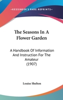 The Seasons In A Flower Garden: A Handbook Of Information And Instruction For The Amateur 1165082632 Book Cover