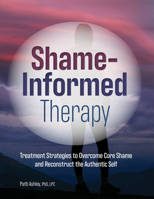 Shame-Informed Therapy: Treatment Strategies to Overcome Core Shame and Reconstruct the Authentic Self 1683732812 Book Cover