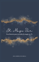 El Mago Ser: Una historia para recordar la magia en Ti. (Spanish Edition) B0CJDBV1Z1 Book Cover