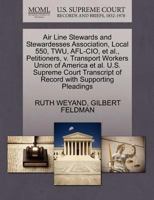 Air Line Stewards and Stewardesses Association, Local 550, TWU, AFL-CIO, et al., Petitioners, v. Transport Workers Union of America et al. U.S. ... of Record with Supporting Pleadings 1270473220 Book Cover