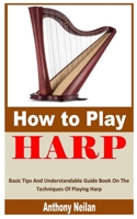 HOW TO PLAY HARP: Basic Tips And Understandable Guide Book On The Techniques Of Playing Harp B0BHG9VJ3Y Book Cover