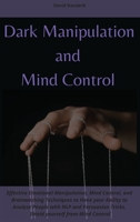 Dark Manipulation and Mind Control: Effective Emotional Manipulation, Mind Control, and Brainwashing Techniques to Hone your Ability to Analyze People with NLP and Persuasion Tricks. Shield yourself f 1801920761 Book Cover