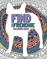 Find That Frenchie: French Bulldog Coloring Book For Young and Adults B08QLNSLCS Book Cover