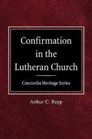 Confirmation in the Lutheran Church Concordia Heritage Series 0758618182 Book Cover