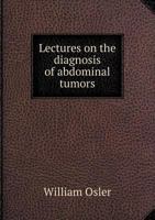 Lectures on the Diagnosis of Abdominal Tumors: Delivered to the Post-Graduate Class John Hopkins University, 1893 1141554321 Book Cover