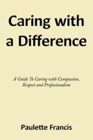 Caring with a Difference: A Guide to Caring with Compassion, Respect and Professionalism 1456780522 Book Cover