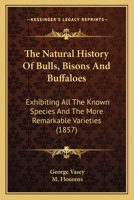 The Natural History Of Bulls, Bisons And Buffaloes: Exhibiting All The Known Species And The More Remarkable Varieties 0548565007 Book Cover