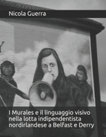 I Murales e il linguaggio visivo nella lotta indipendentista nordirlandese a Belfast e Derry (Italian Edition) 1095655221 Book Cover