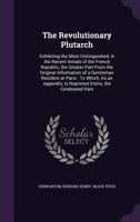 The Revolutionary Plutarch: Exhibiting the Most Distinguished Characters, Literary, Military, and Political, in the Recent Annals of the French Republic; The Greater Part Fom the Original Information 1357384874 Book Cover