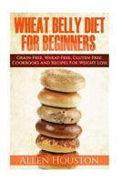 Wheat Belly Diet for Beginners: Grain-Free, Wheat-Free, Gluten-Free Cookbooks and Recipes for Weight Loss Plans and Solutions Included! 1522997202 Book Cover