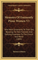 Memoirs of Eminently Pious Women V1: Who Were Ornaments to Their Sex, Blessings to Their Familieswho Were Ornaments to Their Sex, Blessings to Their Families and Edifying Examples to the Church and Wo 0548600465 Book Cover