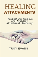 Healing Attachments: Navigating Anxious and Avoidant Attachment Recovery: Unlocking Emotional Resilience and Understanding Attachment Styles for Lasting Connection B0CTYR4X54 Book Cover