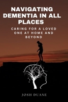 NAVIGATING DEMENTIA IN ALL PLACES: Caring for a Loved Ones at Home and Beyond B0GHSBHX5L Book Cover