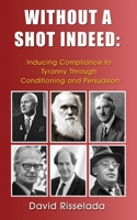 Without a Shot Indeed: Inducing Compliance to Tyranny Through Conditioning and Persuasion 1633021912 Book Cover