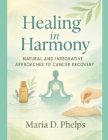 Healing in Harmony: Natural and integrative approaches to cancer recovery B0FCD41MXV Book Cover