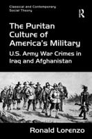 The Puritan Culture of America's Military: U.S. Army War Crimes in Iraq and Afghanistan 1472419820 Book Cover