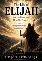 The Life of Elijah How He Lived and How He Prayed: What Every Believer Can Learn About Prayer, Power, and the Presence of God Volume 1 B0H3VL1K1W Book Cover