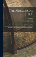 The Numerical Bible.: Being a Revised Translation of the Holy Scriptures With Expository Notes: Arranged, Divided, and Briefly Characterized According ... of Their Numerical Structure. -; Volume 1 101689256X Book Cover