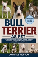BULL TERRIER AS PETS: A Complete Guide To Raising, Training, Feeding, Grooming, And Caring For A Loyal, Energetic, And Well-Behaved Bull and Terrier B0H35S2MDD Book Cover