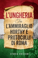 L'Ungheria tra l'Ammiraglio Horthy e Protocolli di Roma 1801440271 Book Cover