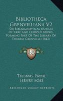 Bibliotheca Grenvilliana V2: Or Bibliographical Notices Of Rare And Curious Books, Forming Part Of The Library Of Thomas Grenville 1436788706 Book Cover