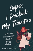 Oops, I Packed My Trauma: A Fun and Transformative Guide to Energy Healing B0FSJB2LKH Book Cover