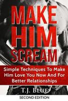 Make Him Scream: Make Your Man Scream In Bed, Simple Techniques To Make Him Love You Now And For Better Relationships 1537546791 Book Cover