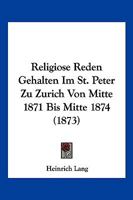 Religiose Reden Gehalten Im St. Peter Zu Zurich Von Mitte 1871 Bis Mitte 1874 (1873) 1160754462 Book Cover