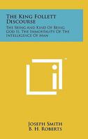 The King Follett Discourse: The Being And Kind Of Being God Is, The Immortality Of The Intelligence Of Man 1258045192 Book Cover