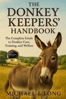 THE DONKEY KEEPERS' HANDBOOK: The Complete Guide to Donkey Care, Training, and Welfare. B0FTFFL1TX Book Cover