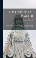 The Cathedral Psalter: Containing The Psalms Of David Together With The Canticles, Proper Psalms, And Selections Of Psalms, Pointed For Chanting And Set To Appropriate Chants 1013903838 Book Cover