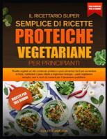 IL RICETTARIO SUPER SEMPLICE DI RICETTE PROTEICHE VEGETARIANE PER PRINCIPIANTI: Ricette vegetali ad alto contenuto proteico e piani alimentari facili ... il peso ideale e migliorare l’energia B0G4H1RQT2 Book Cover