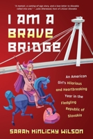 I Am a Brave Bridge: An American Girl's Hilarious and Heartbreaking Year in the Fledgling Republic of Slovakia 1735230081 Book Cover
