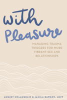 With Pleasure: Managing Trauma Triggers for More Vibrant Sex and Relationships 1641605030 Book Cover