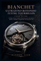 Bianchet UltraFino Rotondo Flying Tourbillon User Guide: A Modern Owner’s Guide to Mastering Luxury Mechanical Watches, Tourbillon Craftsmanship, and Long-Term Care B0H5BN21WB Book Cover