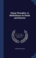 Dying thoughts, or Meditations on death and Heaven 1340115921 Book Cover