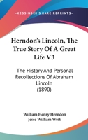 Herndon's Lincoln, The True Story Of A Great Life V3: The History And Personal Recollections Of Abraham Lincoln 1436869439 Book Cover