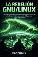 LA REBELIÓN GNU/LINUX: Cómo un grupo de programadores antisistema construyó el software más importante del planeta (y casi nadie lo sabe) (Spanish Edition) B0GS1MRNRJ Book Cover
