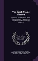 The Greek Tragic Theatre: Containing Aeschylus by Dr. Potter, Sophocles by Dr. Francklin, and Euripides by Mich. Wodhull, Esq; Volume 3 1355752612 Book Cover