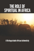 The Role Of Spiritual In Africa: A Distinguishable African Authenticity: A Distinctive African Identity null Book Cover