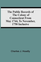 The Public Records Of The Colony Of Connecticut, From May, 1744, To November, 1750, Inclusive. 1277113319 Book Cover