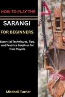 HOW TO PLAY THE SARANGI FOR BEGINNERS: Learn the Basics of This Beautiful Classical Instrument B0H1K43R7B Book Cover
