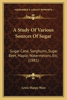 A Study Of Various Sources Of Sugar: Sugar Cane, Sorghums, Sugar Beet, Maple, Watermelons, Etc. 1120131952 Book Cover