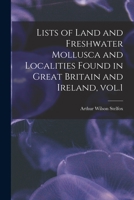 Lists of Land and Freshwater Mollusca and Localities Found in Great Britain and Ireland, Vol.1 1013698746 Book Cover