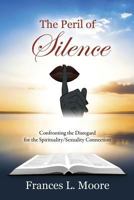 The Peril of Silence: Confronting the Disregard for the Spirituality/Sexuality Connection 1478756411 Book Cover